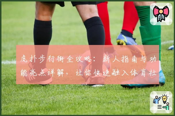 虎扑步行街全攻略：新人指南与功能亮点详解，让你快速融入体育社区