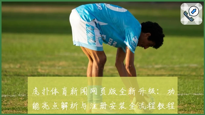 虎扑体育新闻网页版全新升级：功能亮点解析与注册安装全流程教程