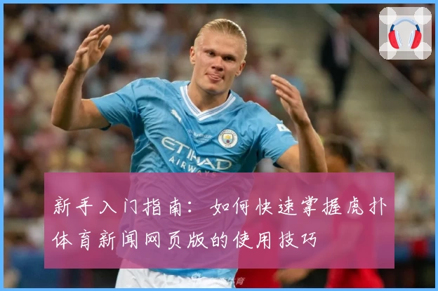 新手入门指南：如何快速掌握虎扑体育新闻网页版的使用技巧
