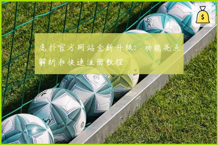 虎扑官方网站全新升级：功能亮点解析和快速注册教程