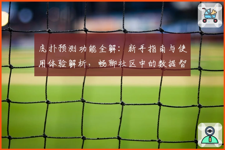 虎扑预测功能全解：新手指南与使用体验解析，畅聊社区中的数据智慧