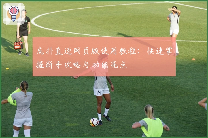 虎扑直连网页版使用教程：快速掌握新手攻略与功能亮点