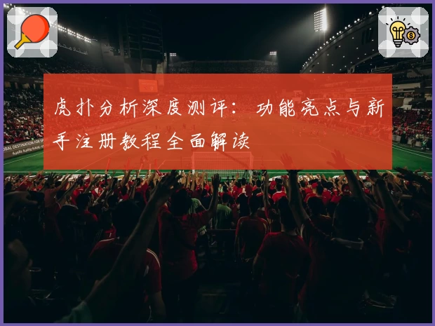 虎扑分析深度测评：功能亮点与新手注册教程全面解读