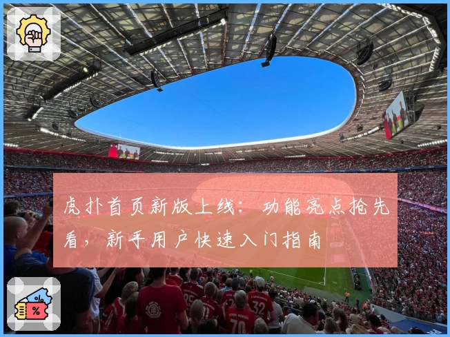 虎扑首页新版上线：功能亮点抢先看，新手用户快速入门指南