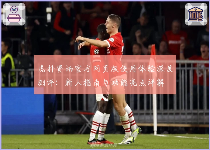 虎扑资讯官方网页版使用体验深度测评：新人指南与功能亮点详解