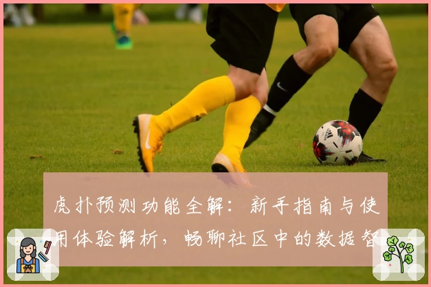 虎扑预测功能全解：新手指南与使用体验解析，畅聊社区中的数据智慧