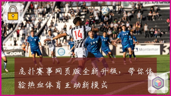 虎扑赛事网页版全新升级，带你体验热血体育互动新模式