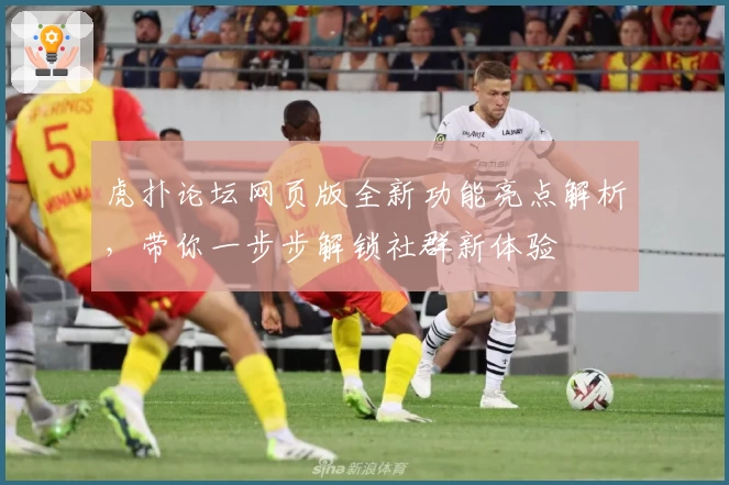 虎扑论坛网页版全新功能亮点解析，带你一步步解锁社群新体验