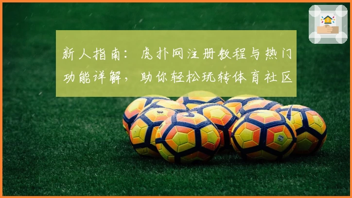 新人指南：虎扑网注册教程与热门功能详解，助你轻松玩转体育社区
