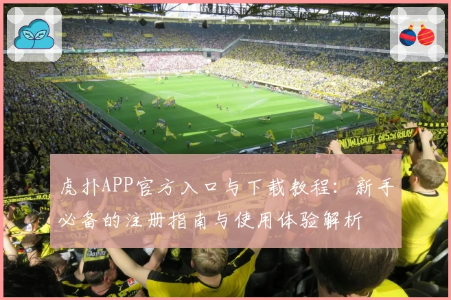 虎扑APP官方入口与下载教程：新手必备的注册指南与使用体验解析