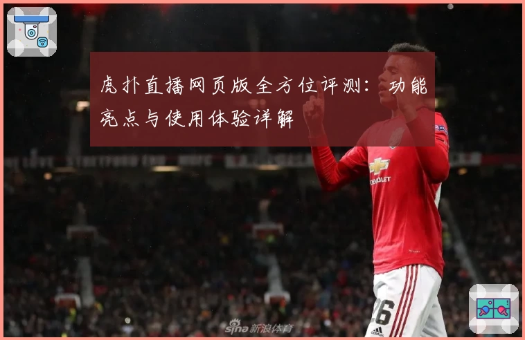 虎扑直播网页版全方位评测：功能亮点与使用体验详解
