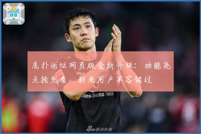 虎扑论坛网页版全新升级：功能亮点抢先看，新老用户不容错过