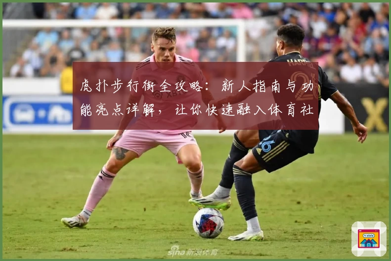 虎扑步行街全攻略：新人指南与功能亮点详解，让你快速融入体育社区