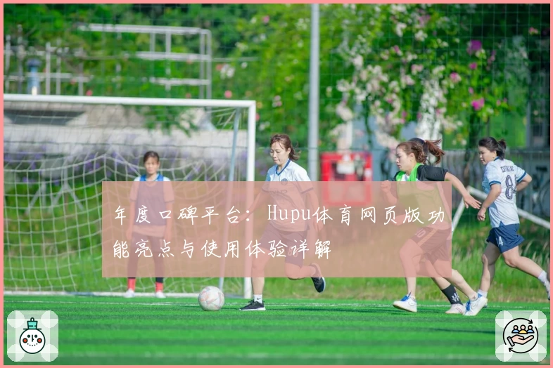 年度口碑平台：Hupu体育网页版功能亮点与使用体验详解