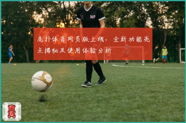 虎扑体育网页版上线，全新功能亮点揭秘及使用体验分析
