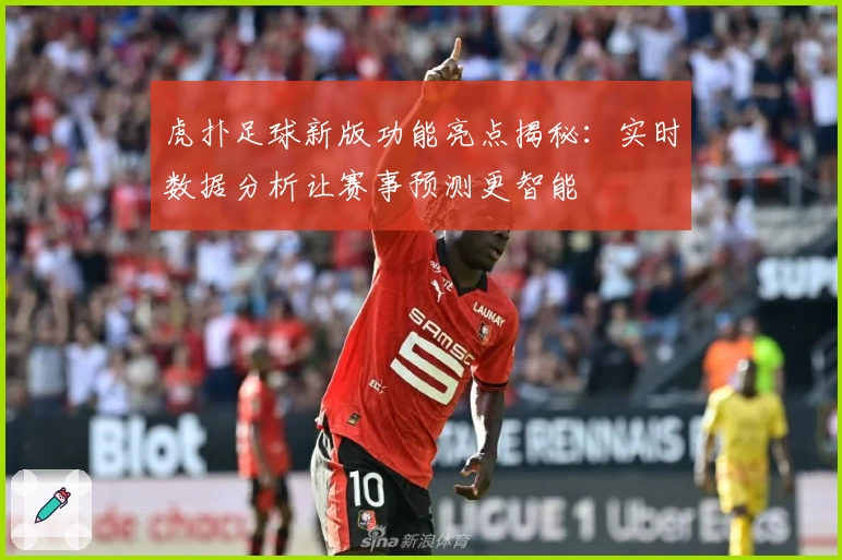 虎扑足球新版功能亮点揭秘：实时数据分析让赛事预测更智能