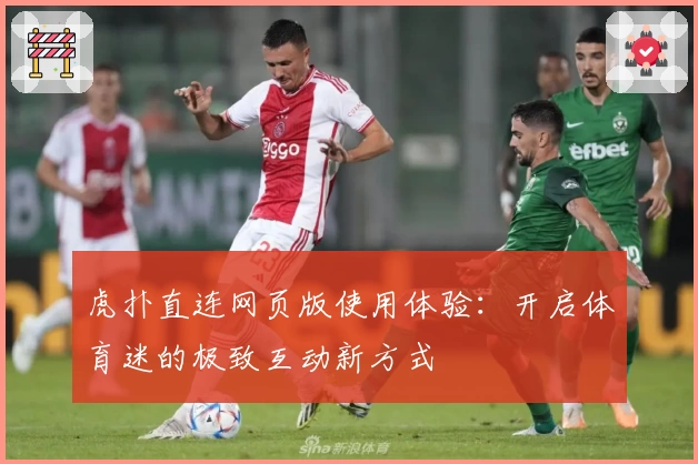 虎扑直连网页版使用体验：开启体育迷的极致互动新方式
